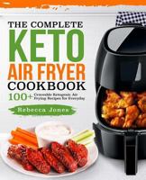 The Complete Keto Air Fryer Cookbook: 100+ Craveable Ketogenic Air Frying Recipes for Everyday 1727425782 Book Cover