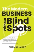 The Modern Business Without Blind Spots: How to Use Data, Context, Funnels, Heatmaps, and Judgment Before Spending Time and Money B0H3DZSLVP Book Cover