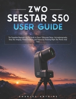 ZWO SEESTAR S50 User Guide: The Complete Beginner-to-Pro Guide to Smart Telescope Setup, Astrophotography, Deep Sky Imaging, Planet Tracking, and Capturing Stunning Night Sky Photos with Ease B0H1WXCSZN Book Cover