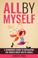 All By Myself: A Humorous Guide to Navigating the World When You're Single 1515397246 Book Cover