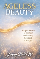 Ageless Beauty: Simple Secrets to Looking and Feeling Young at Any Age B0GNR78K8Y Book Cover