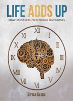 Life Adds Up: How Mindsets Determine Outcomes 0578665735 Book Cover