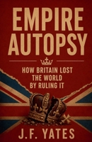Empire Autopsy: How Britain Lost the World by Ruling It B0FVQRG37Z Book Cover