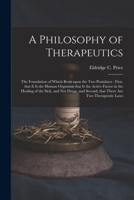 A Philosophy of Therapeutics: The Foundation of Which Rests Upon the Two Postulates: First, That It Is the Human Organism That Is the Active Factor in the Healing of the Sick, and Not Drugs, and Secon 101514814X Book Cover