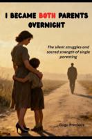 I BECAME BOTH PARENTS OVERNIGHT: The silent struggles and sacred strength of single parenting B0G455Z82M Book Cover