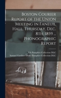 Boston Courier report of the union meeting in Faneuil Hall, Thursday, Dec. 8th, 1859 ... phonographic report 1014372151 Book Cover