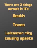 There are 3 things certain in life: death, taxes and Leicester city causing upsets: Notebook/notepad/diary/journal for boys men women and all Leicester cityl fans. - 80 black lined pages - A4 - 8.5x11 1672397227 Book Cover