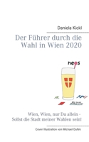 Der Führer durch die Wahl in Wien 2020: Wien, Wien, nur Du allein - Sollst die Stadt meiner Wahlen sein! 3751981993 Book Cover