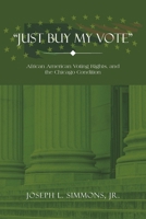 Just Buy My Vote: African American Voting Rights, and the Chicago Condition 1665579536 Book Cover