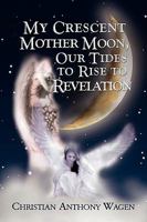 My Crescent Mother Moon, Our Tides to Rise to Revelation 1441515046 Book Cover