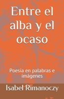 Entre el alba y el ocaso: Poesia en palabras e imagenes B08GFSZHKQ Book Cover