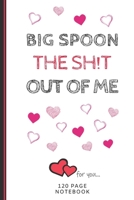 Big Spoon The SH!T Out Of Me: Funny Valentines Day Cards Notebook and Journal to Show Your Love and Humor. ... Surprise Present for Adults of All Ages 6x9 120 Pages 1660748909 Book Cover