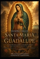 LA SIEMPRE VIRGEN SANTA MARÍA DE GUADALUPE: El milagro que cambió la historia de México y sigue hablando al corazón del mundo (Spanish Edition) B0HC7GRJS5 Book Cover
