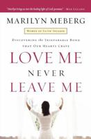 Love Me, Never Leave me: Discovering the Inseparable Bond That Our Hearts Crave 0849919517 Book Cover