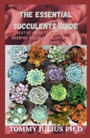 The Essential Succulents Guide: Creative Ideas For Beginners to Growing Succulent Plants Indoors and Outdoors B08Y4FHLSD Book Cover
