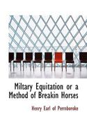 Miltary Equitation or a Method of Breakin Horses 1022118951 Book Cover