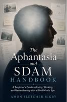 The Aphantasia and SDAM Handbook: A Beginner's Guide to Living, Working, and Remembering with a Blind Mind's Eye B0H9SRYC7F Book Cover