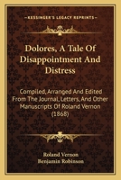 Dolores, A Tale Of Disappointment And Distress: Compiled, Arranged And Edited From The Journal, Letters, And Other Manuscripts Of Roland Vernon 1436824656 Book Cover