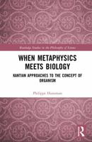 When Metaphysics Meets Biology: Kantian Approaches to the Concept of Organism (Routledge Studies in the Philosophy of Science) 1138596051 Book Cover