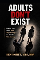 ADULTS DON’T EXIST: Why No One Knows What They’re Doing—and How to Think Anyway 1966703228 Book Cover