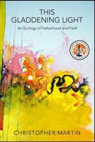 This Gladdening Light: An Ecology of Fatherhood and Faith 0881466158 Book Cover