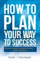 How to Plan Your Way to Success: Personal - Financial - Real Estate - Business - Health and Wellness 1532017871 Book Cover