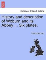 History and description of Woburn and its Abbey ... Six plates. 1241346097 Book Cover