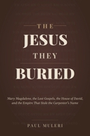The Jesus They Buried: Mary Magdalene, the Lost Gospels, the House of David, and the Empire That Stole the Carpenter's Name 1067816739 Book Cover