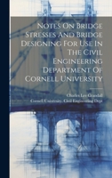 Notes On Bridge Stresses And Bridge Designing For Use In The Civil Engineering Department Of Cornell University 1022638629 Book Cover