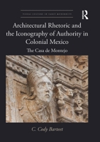 Architectural Rhetoric and the Iconography of Authority in Colonial Mexico: The Casa de Montejo 0429999054 Book Cover