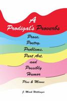 A Prodigal's Proverbs Prose, Poetry, Problems, Part Art, and Possibly Humor Plus & Minus 1736330128 Book Cover