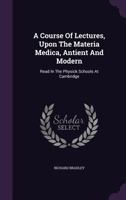 A Course of Lectures, Upon the Materia Medica, Antient and Modern: Read in the Physick Schools at Cambridge 1356791980 Book Cover