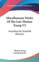 Miscellaneous Works Of The Late Thomas Young V2: Including His Scientific Memoirs 1163130389 Book Cover