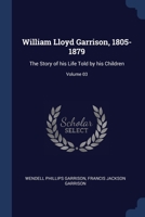 William Lloyd Garrison, 1805-1879: The Story of his Life Told by his Children; Volume 03 1376693216 Book Cover