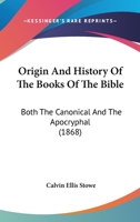 Origin and History of the Books of the Bible, Both the Canonical and the Apocryphal, Designed to Show What the Bible is Not, What It is, and How to Use It 1016815026 Book Cover