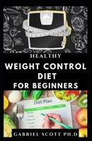 HEALTHY WEIGHT CONTROL DIET FOR BEGINNERS: Delicious and Healthy Food for Weight Loss And Healthy Living B09CB2JL93 Book Cover