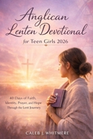 Anglican Lenten Devotional for Teen Girls 2026: 40 Days of Faith, Identity, Prayer, and Hope Through the Lent Journey B0GL3G2587 Book Cover