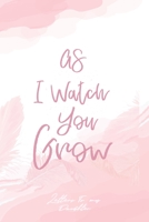 As I Watch You Grow: Letters to my daughter: Writing Journal to Write In, A Thoughtful Gift For New Mothers & Parents, Birthday Letters, Line Notebook Great for Wife 1709956909 Book Cover