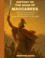 History of The Book Of Maccabees: The Untold Story of Jewish Resilience, From Oppression to Victory B0F9TJLDCW Book Cover