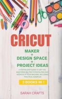 Cricut: 3 BOOKS IN 1: MAKER + DESIGN SPACE + PROJECT IDEAS: A Step-by-step Guide to Get you Mastering all the Potentialities and Secrets of your Machine. Including Practical Examples 1802228330 Book Cover