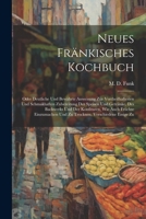 Neues Fränkisches Kochbuch: Oder Deutliche Und Bewährte Anweisung Zur Vortheilhaftesten Und Schmakhaften Zubereitung Der Speisen Und Getränke, Des ... Und Zu Trocknen, Verschiedene Essige Zu 1021593435 Book Cover