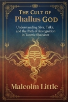 The Cult of Phallus God: Understanding Siva, Trika, and the Path of Recognition in Tantric Shaivism B0FKYG1P4Q Book Cover