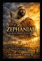 ZEPHANIAH: THE BLACK PROPHET IN THE BIBLE: His African Heritage, His Prophetic Message, And His Relevance Today B0GSZQ5572 Book Cover