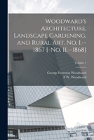 Woodward's Architecture, Landscape Gardening, and Rural art. no. I.--1867 [-no. II.--1868]; Volume 1 1017701377 Book Cover