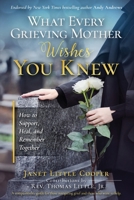 What Every Grieving Mother Wishes You Knew: How to Support, Heal, & Remember Together B0F43FX1G3 Book Cover