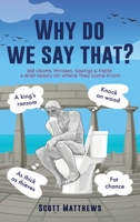 Why Do We Say That? - 202 Idioms, Phrases, Sayings & Facts! A Brief History On Where They Come From! 1922531405 Book Cover