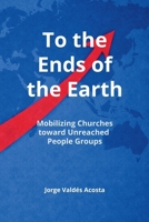 To the Ends of the Earth: Mobilizing Churches toward Unreached People Groups B0GQBCK79B Book Cover