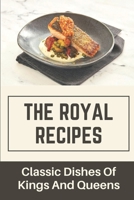 The Royal Recipes: Classic Dishes Of Kings And Queens: How To Prepare Great Dishes B09CK6TWD2 Book Cover