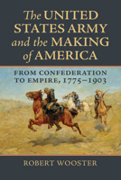 The United States Army and the Making of America: From Confederation to Empire, 1775-1903 0700630643 Book Cover