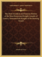 The Most Excellent and Famous History of the Most Renowned Knight Amadis of Greece, Surnamed the Knight of the Burning Sword 0766169693 Book Cover